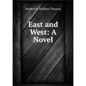  East and West: A Novel: Frederick William Thomas: Books