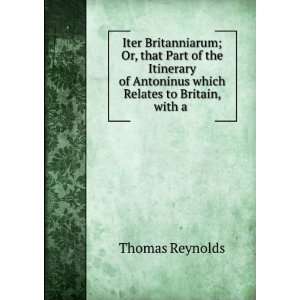   Antoninus which Relates to Britain, with a .: Thomas Reynolds: Books