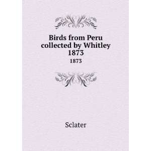  Birds from Peru collected by Whitley. 1873: Sclater: Books