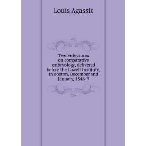   , in Boston, December and January, 1848 9 Louis Agassiz Books