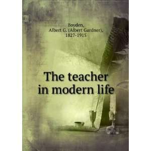  The teacher in modern life Albert G. Boyden Books