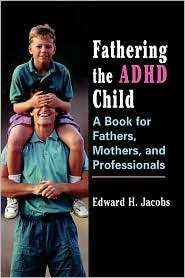 Fathering the ADHD Child A Book for Fathers, Mothers, and 