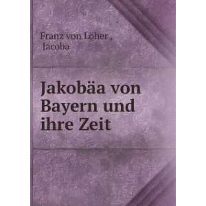  JakobÃ¤a von Bayern und ihre Zeit: Jacoba Franz von LÃ 