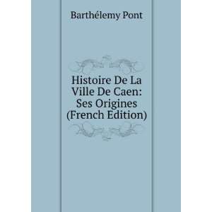   De Caen Ses Origines (French Edition) BarthÃ©lemy Pont Books