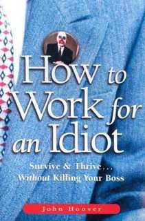   to Work for an Idiot Survive and Thrivewithout Killing Your Boss