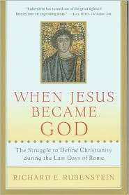 When Jesus Became God The Struggle to Define Christianity during the 