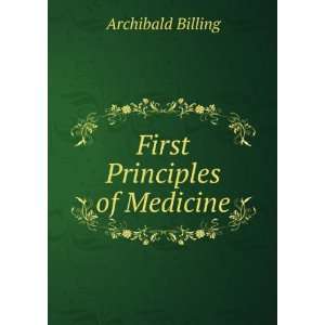  First Principles of Medicine Archibald Billing Books