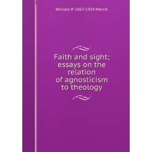 Faith and sight; essays on the relation of agnosticism to 