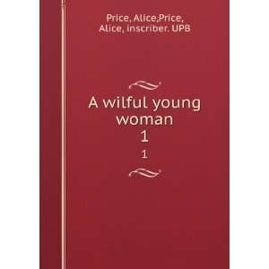  A wilful young woman. 1 Alice,Price, Alice, inscriber 
