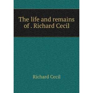    The life and remains of . Richard Cecil Richard Cecil Books