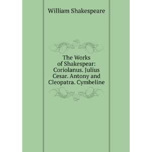 The Works of Shakespear Coriolanus. Julius Cesar. Antony and 