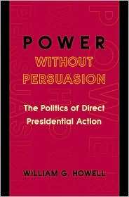 Power without Persuasion The Politics of Direct Presidential Action 