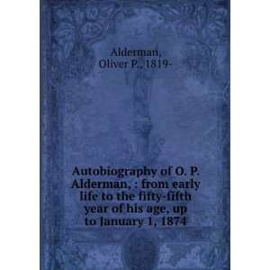 Autobiography of O. P. Alderman,  from early life to the fifty fifth 