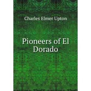  Pioneers of El Dorado Charles Elmer Upton Books
