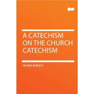  A Catechism on the Church Catechism George Burgess Books