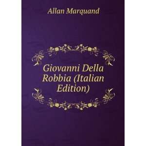   Giovanni Della Robbia (Italian Edition) Allan Marquand Books