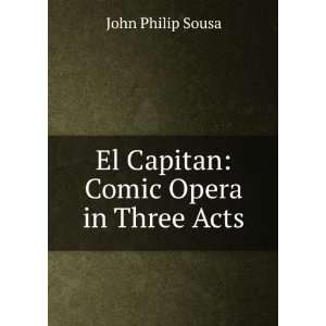    El Capitan Comic Opera in Three Acts John Philip Sousa Books