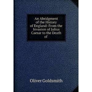   Invasion of Julius Caesar to the Death of .: Oliver Goldsmith: Books