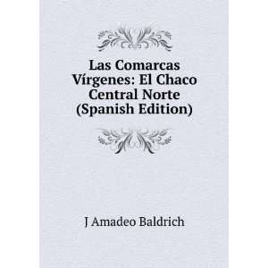   : El Chaco Central Norte (Spanish Edition): J Amadeo Baldrich: Books