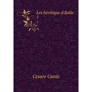  Les hÃ©rÃ©tique dItalie. 1 Cesare CantÃ¹ Books