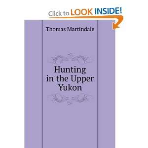  Hunting in the Upper Yukon Thomas Martindale Books