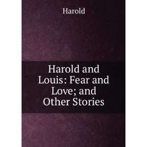 Harold and Louis Fear and Love; and Other Stories Harold  