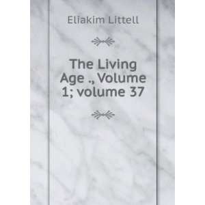  The Living Age ., Volume 1;Â volume 37: Eliakim Littell 