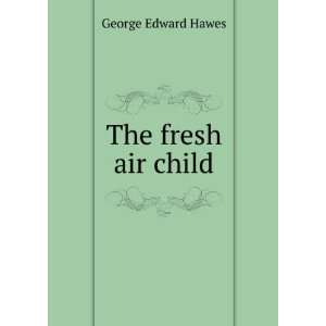  The fresh air child: George Edward Hawes: Books