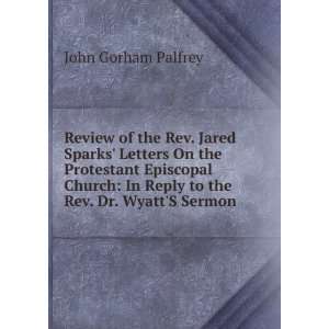   In Reply to the Rev. Dr. WyattS Sermon .: John Gorham Palfrey: Books