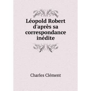   Robert daprÃ¨s sa correspondance inÃ©dite Charles ClÃ©ment