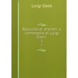  Raccolta di drammi e commedie di Luigi Dasti . 1: Luigi 