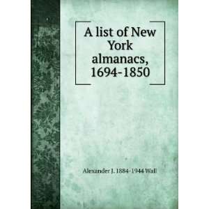  A list of New York almanacs, 1694 1850 Alexander J. 1884 