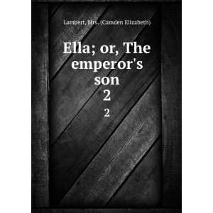   Ella; or, The emperors son. 2 Mrs. (Camden Elizabeth) Lambert Books