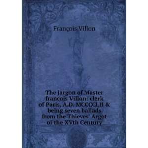  The jargon of Master francois Villon clerk of Paris, A.D 