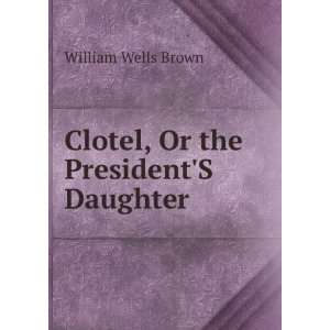  Clotel; or the Presidents Daughter William Wells Brown 