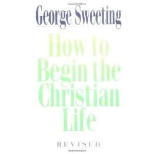   : How To Begin the Christian Life [Paperback]: George Sweeting: Books