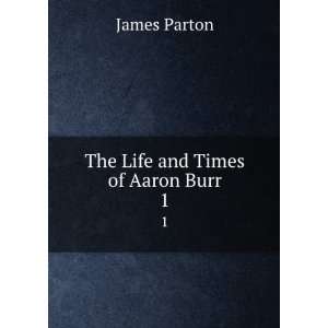  The Life and Times of Aaron Burr. 1 James Parton Books