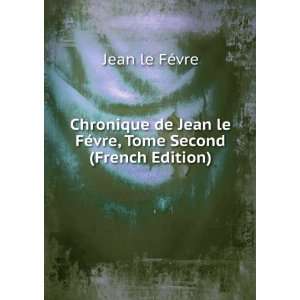   le FÃ©vre, Tome Second (French Edition): Jean le FÃ©vre: Books