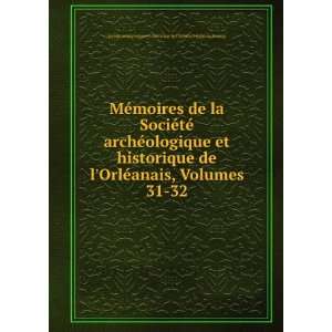   tÃ© archÃ©ologique et historique de lOrlÃ©anais, Volumes 31 32
