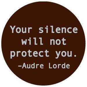 YOUR SILENCE WILL NOT PROTECT YOU   AUDRE LORDE Quote Pinback Button 1 