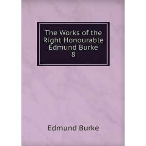   The Works of the Right Honourable Edmund Burke. 8 Edmund Burke Books