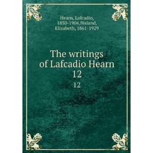  The writings of Lafcadio Hearn. 12 Lafcadio, 1850 1904 