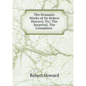   Sir Robert Howard, Viz The Surprisal. The Committee . Robert Howard