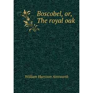    Boscobel, or, The royal oak William Harrison Ainsworth Books